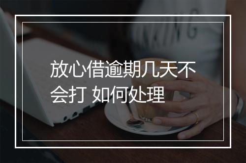 放心借逾期几天不会打 如何处理