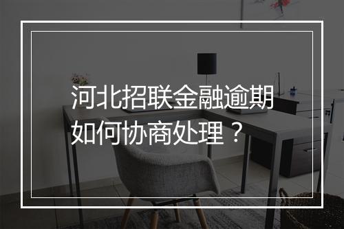 河北招联金融逾期如何协商处理？