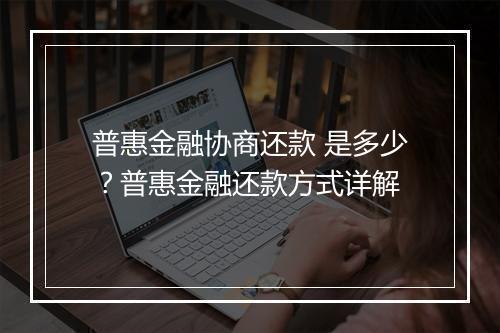 普惠金融协商还款 是多少？普惠金融还款方式详解