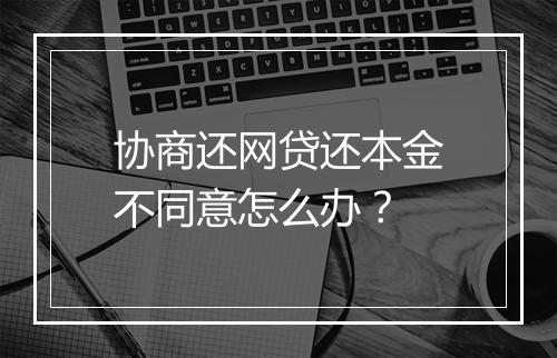 协商还网贷还本金不同意怎么办？
