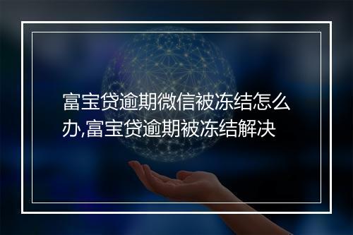 富宝贷逾期微信被冻结怎么办,富宝贷逾期被冻结解决