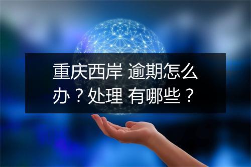 重庆西岸 逾期怎么办？处理 有哪些？