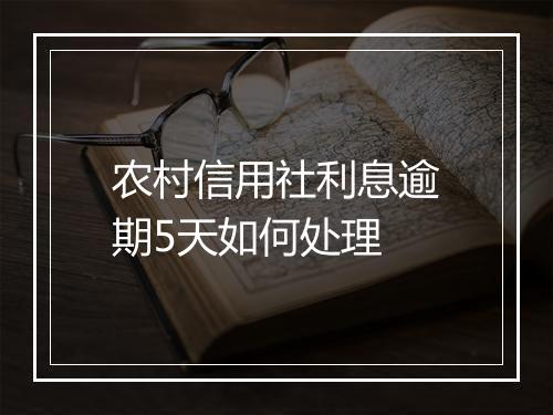 农村信用社利息逾期5天如何处理