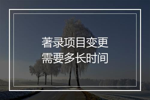 著录项目变更需要多长时间