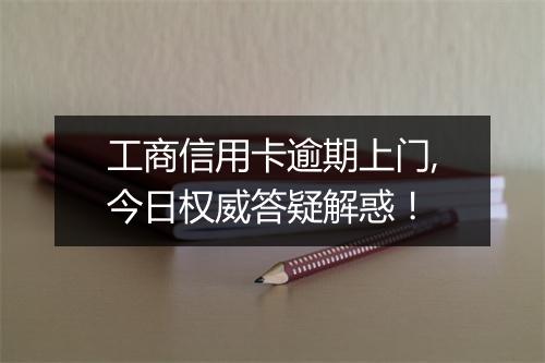 工商信用卡逾期上门,今日权威答疑解惑！