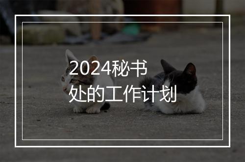 2024秘书处的工作计划