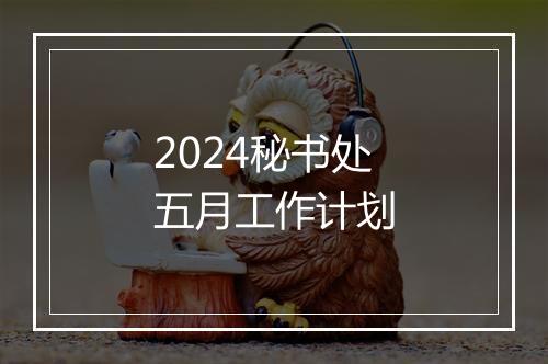 2024秘书处五月工作计划