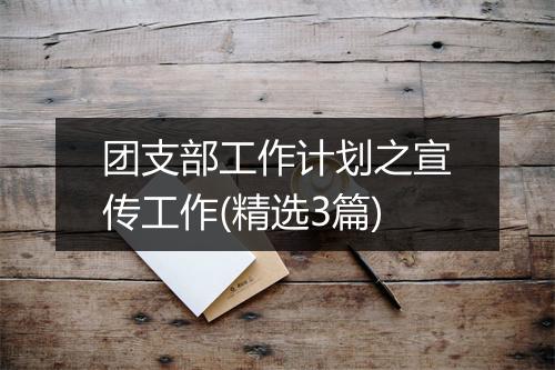 团支部工作计划之宣传工作(精选3篇)