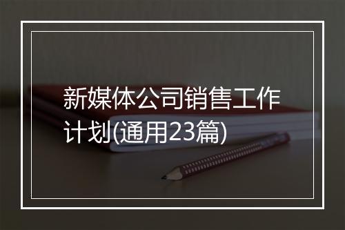 新媒体公司销售工作计划(通用23篇)