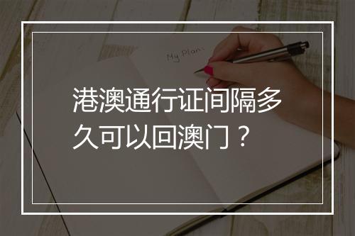 港澳通行证间隔多久可以回澳门？