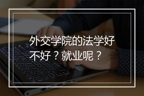 外交学院的法学好不好？就业呢？
