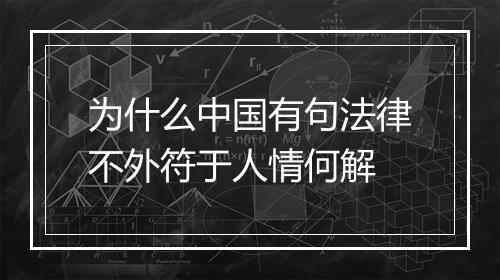 为什么中国有句法律不外符于人情何解