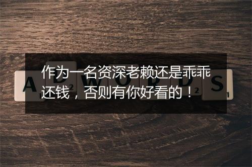 作为一名资深老赖还是乖乖还钱，否则有你好看的！
