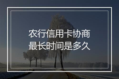 农行信用卡协商最长时间是多久