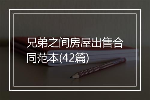 兄弟之间房屋出售合同范本(42篇)