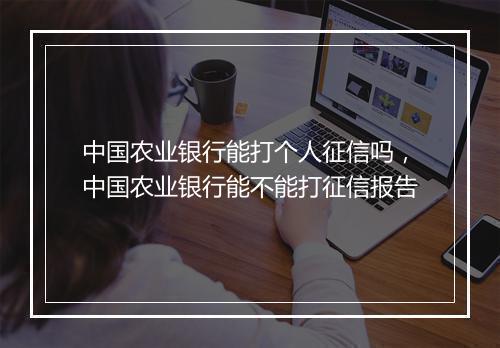 中国农业银行能打个人征信吗，中国农业银行能不能打征信报告