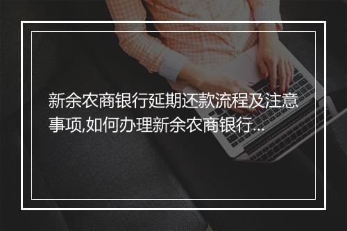 新余农商银行延期还款流程及注意事项,如何办理新余农商银行贷款延期还款