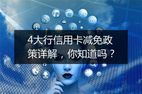 4大行信用卡减免政策详解，你知道吗？