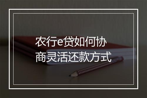 农行e贷如何协商灵活还款方式
