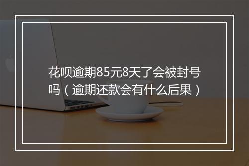 花呗逾期85元8天了会被封号吗（逾期还款会有什么后果）