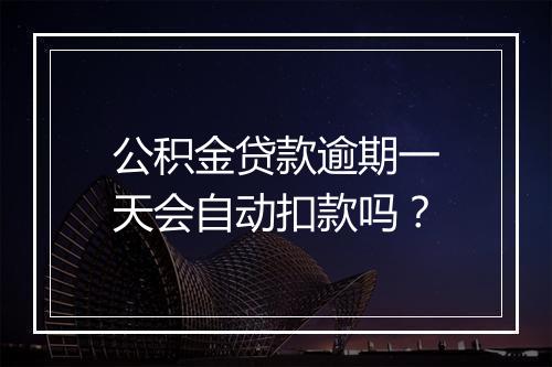 公积金贷款逾期一天会自动扣款吗？