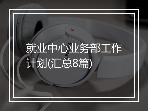 就业中心业务部工作计划(汇总8篇)