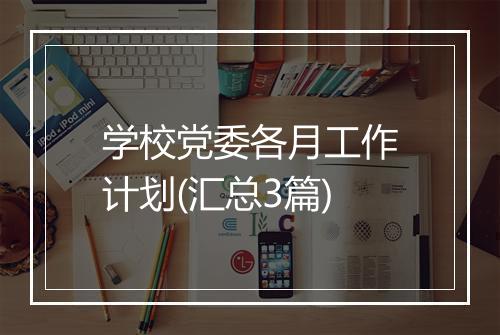 学校党委各月工作计划(汇总3篇)