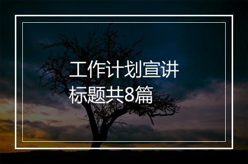 工作计划宣讲标题共8篇