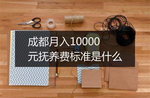 成都月入10000元抚养费标准是什么