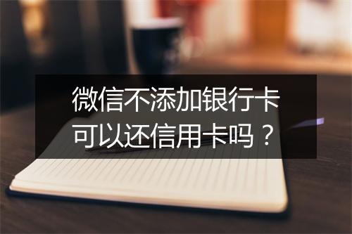 微信不添加银行卡可以还信用卡吗？