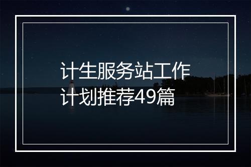 计生服务站工作计划推荐49篇