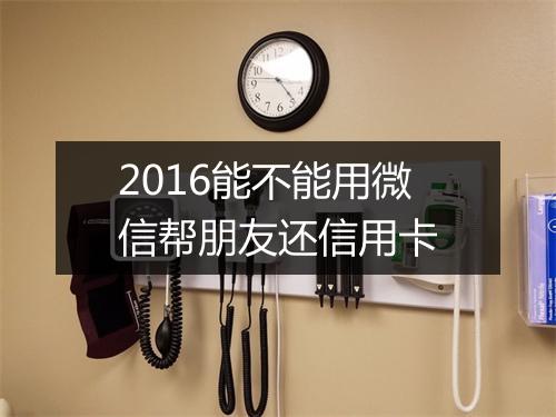 2016能不能用微信帮朋友还信用卡
