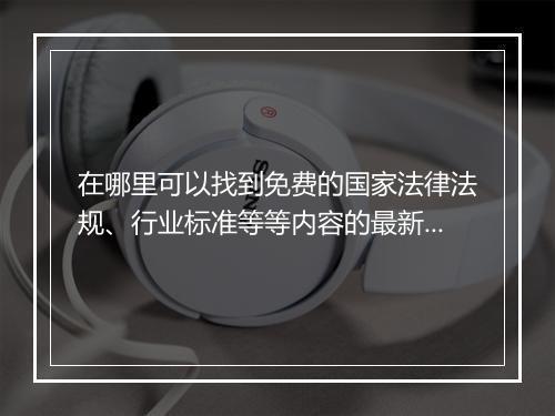 在哪里可以找到免费的国家法律法规、行业标准等等内容的最新版？