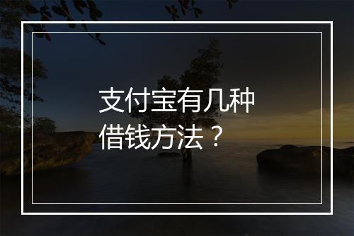 支付宝有几种借钱方法？
