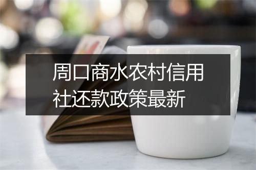 周口商水农村信用社还款政策最新