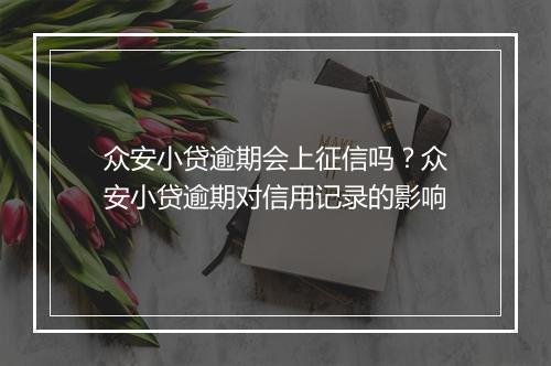 众安小贷逾期会上征信吗？众安小贷逾期对信用记录的影响