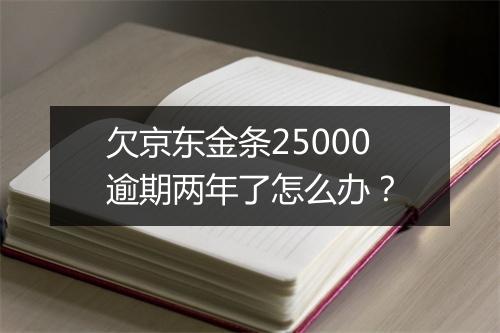 欠京东金条25000逾期两年了怎么办？