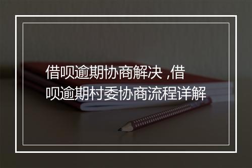 借呗逾期协商解决 ,借呗逾期村委协商流程详解
