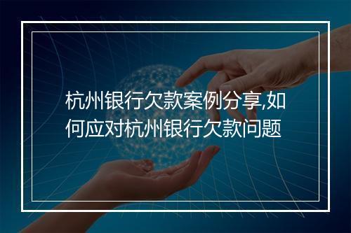 杭州银行欠款案例分享,如何应对杭州银行欠款问题