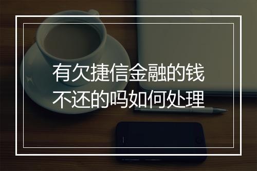 有欠捷信金融的钱不还的吗如何处理