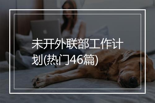 未开外联部工作计划(热门46篇)