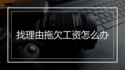 找理由拖欠工资怎么办