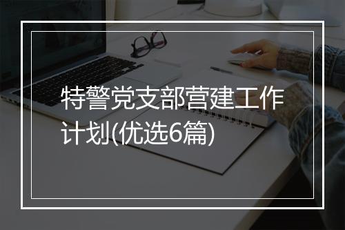 特警党支部营建工作计划(优选6篇)