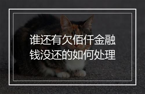 谁还有欠佰仟金融钱没还的如何处理