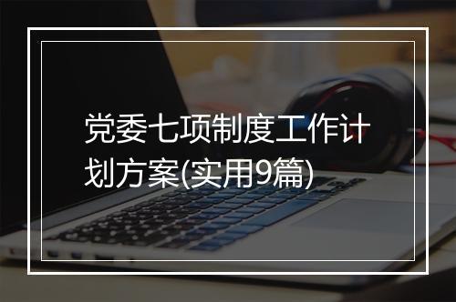 党委七项制度工作计划方案(实用9篇)