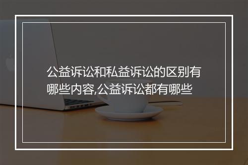 公益诉讼和私益诉讼的区别有哪些内容,公益诉讼都有哪些