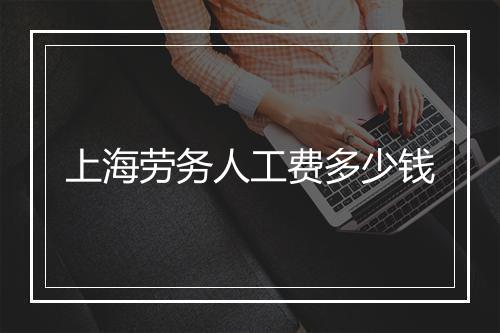 上海劳务人工费多少钱