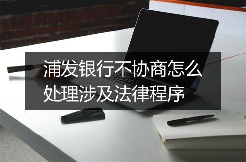 浦发银行不协商怎么处理涉及法律程序