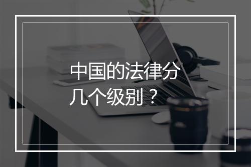 中国的法律分几个级别？