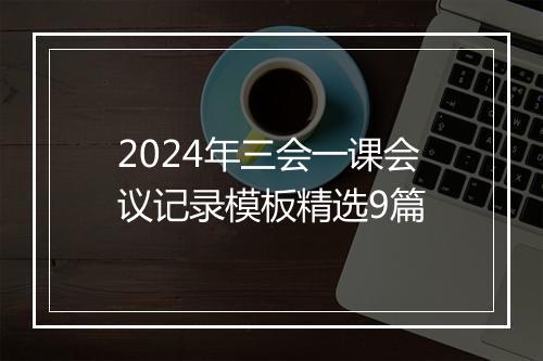2024年三会一课会议记录模板精选9篇